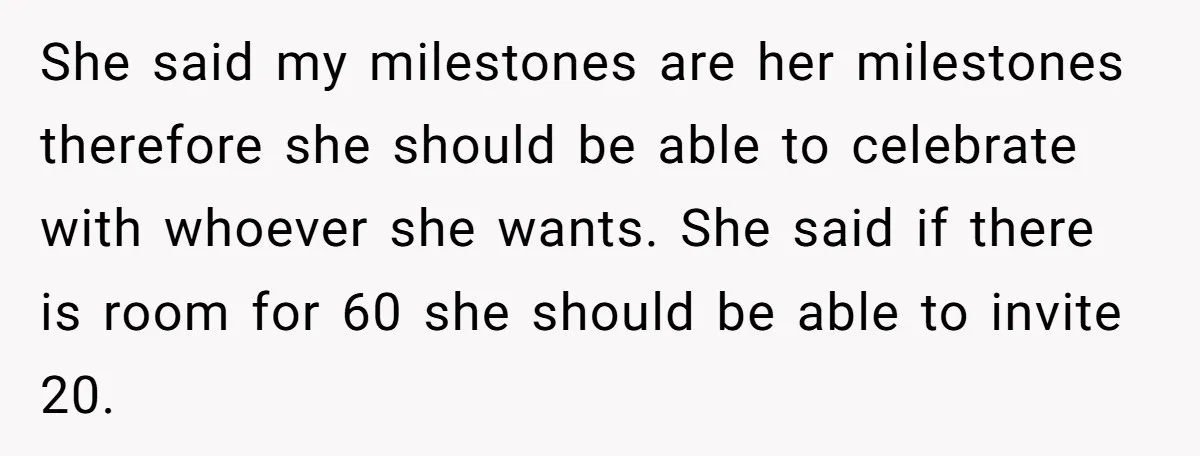She said my milestones are her milestones therefore she should be able to celebrate with whoever she wants. She said if there is room for 60 she should be able...