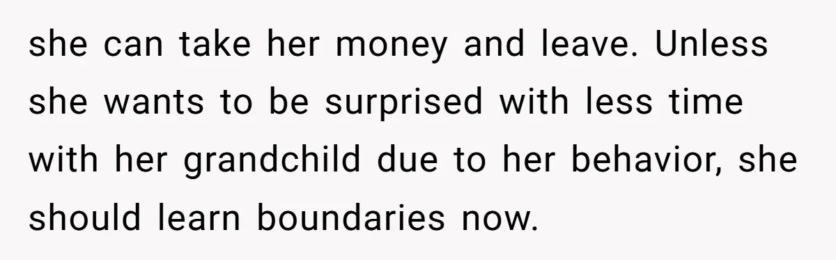 she can take her money and leave. Unless she wants to be surprised with less time with her grandchild due to her behavior, she should learn boundaries now.
