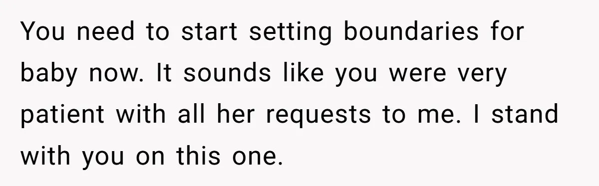 You need to start setting boundaries for baby now. It sounds like you were very patient with all her requests to me. I stand with you on this one.