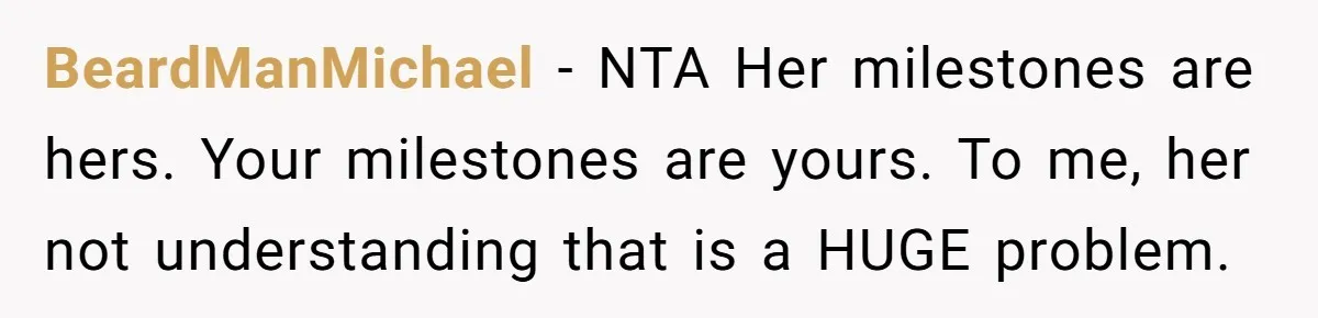 BeardManMichael − NTA Her milestones are hers. Your milestones are yours. To me, her not understanding that is a HUGE problem.
