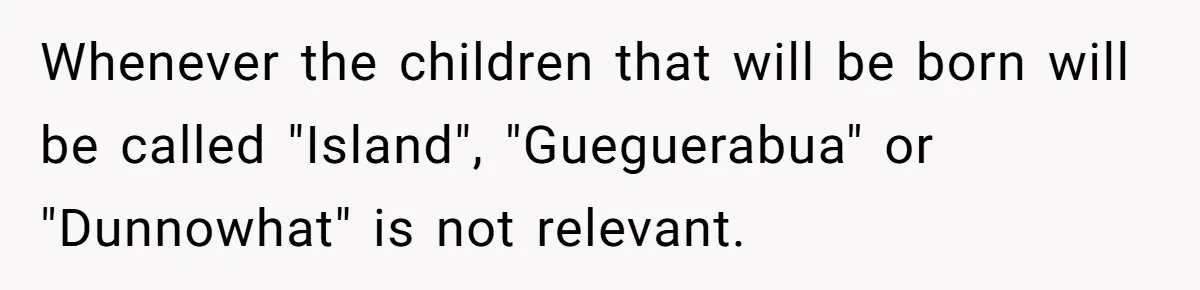 Whenever the children that will be born will be called "Island", "Gueguerabua" or "Dunnowhat" is not relevant.