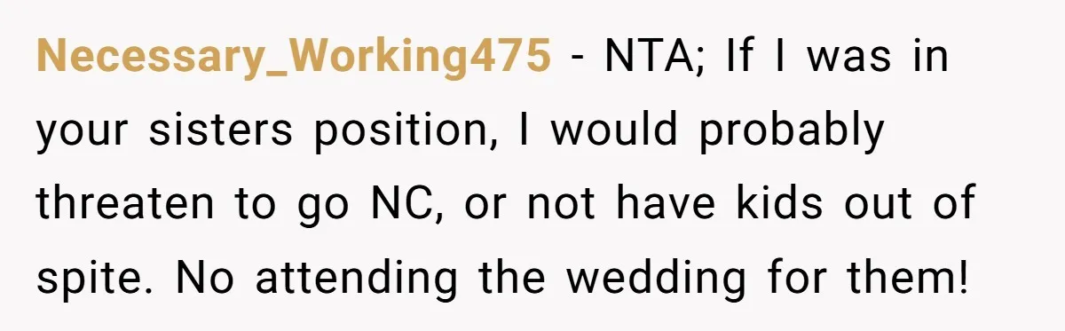 Necessary_Working475 − NTA; If I was in your sisters position, I would probably threaten to go NC, or not have kids out of spite. No attending the wedding for them!