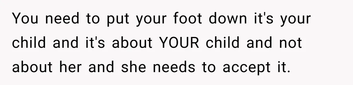 You need to put your foot down it's your child and it's about YOUR child and not about her and she needs to accept it.