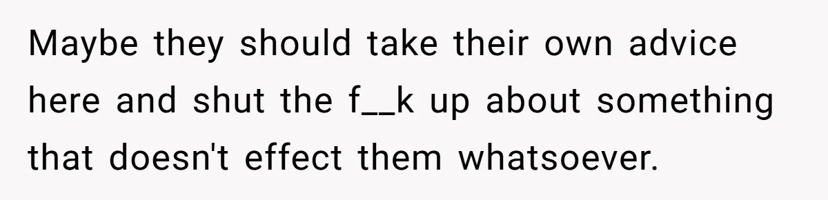 Maybe they should take their own advice here and shut the f__k up about something that doesn't effect them whatsoever.