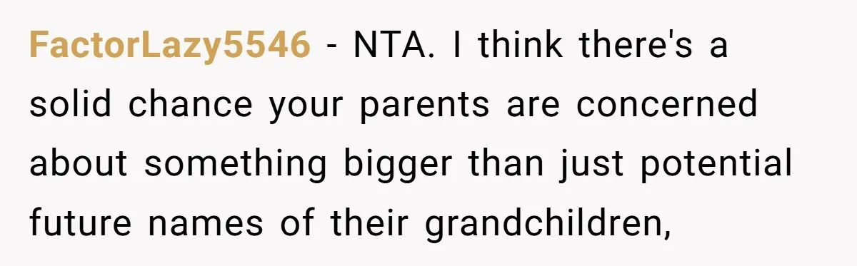 FactorLazy5546 − NTA. I think there's a solid chance your parents are concerned about something bigger than just potential future names of their grandchildren,
