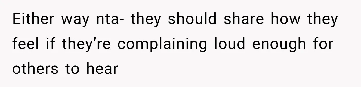 Either way nta- they should share how they feel if they’re complaining loud enough for others to hear