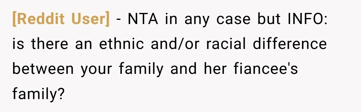 [Reddit User] − NTA in any case but INFO: is there an ethnic and/or racial difference between your family and her fiancee's family?