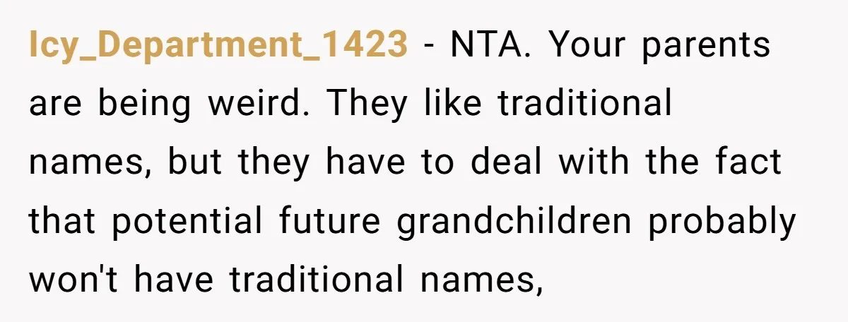 Icy_Department_1423 − NTA. Your parents are being weird. They like traditional names, but they have to deal with the fact that potential future grandchildren probably won't have traditional names,