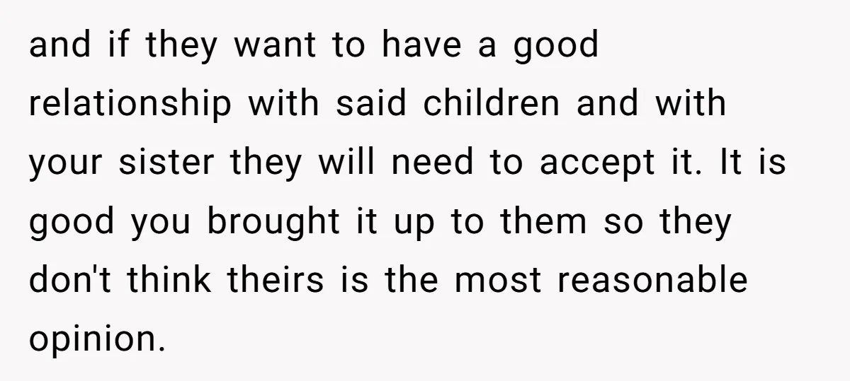 and if they want to have a good relationship with said children and with your sister they will need to accept it. It is good you brought it up to...