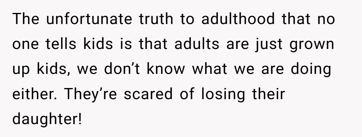 The unfortunate truth to adulthood that no one tells kids is that adults are just grown up kids, we don’t know what we are doing either. They’re scared of losing...