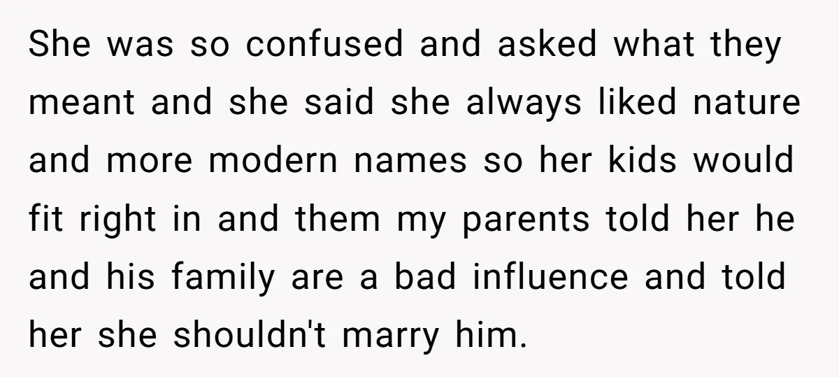 She was so confused and asked what they meant and she said she always liked nature and more modern names so her kids would fit right in and them my...