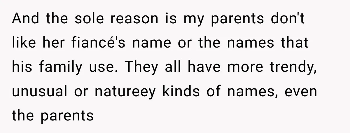 And the sole reason is my parents don't like her fiancé's name or the names that his family use. They all have more trendy, unusual or natureey kinds of names,...