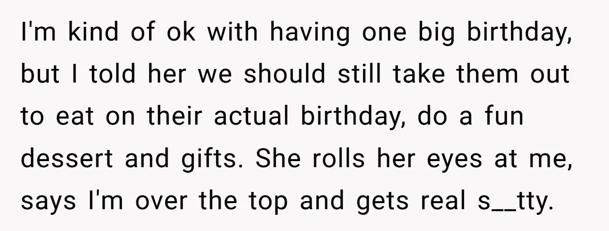 I'm kind of ok with having one big birthday, but I told her we should still take them out to eat on their actual birthday, do a fun dessert and...