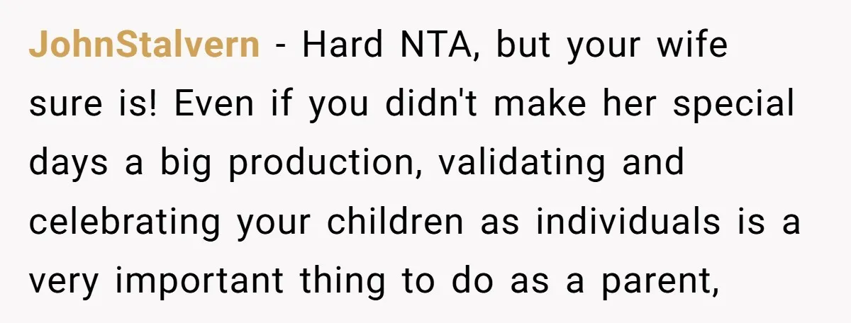 JohnStalvern − Hard NTA, but your wife sure is! Even if you didn't make her special days a big production, validating and celebrating your children as individuals is a very...