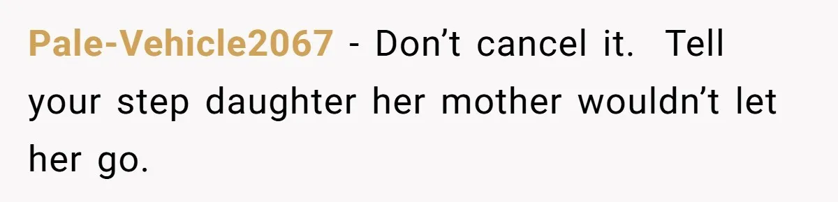 Pale-Vehicle2067 − Don’t cancel it.  Tell your step daughter her mother wouldn’t let her go.