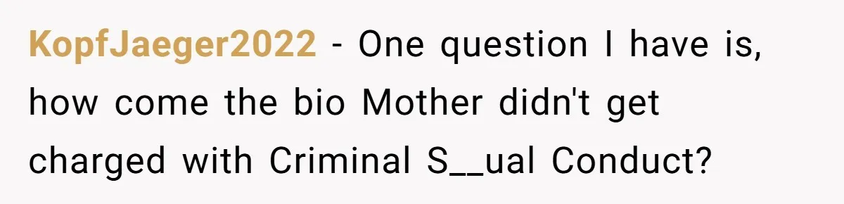 KopfJaeger2022 − One question I have is, how come the bio Mother didn't get charged with Criminal S__ual Conduct?