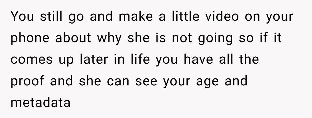 You still go and make a little video on your phone about why she is not going so if it comes up later in life you have all the proof...