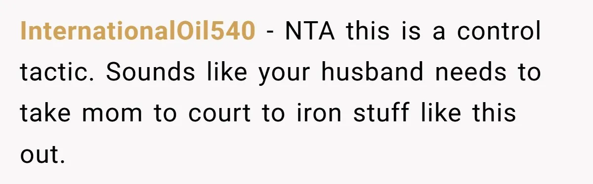 InternationalOil540 − NTA this is a control tactic. Sounds like your husband needs to take mom to court to iron stuff like this out.