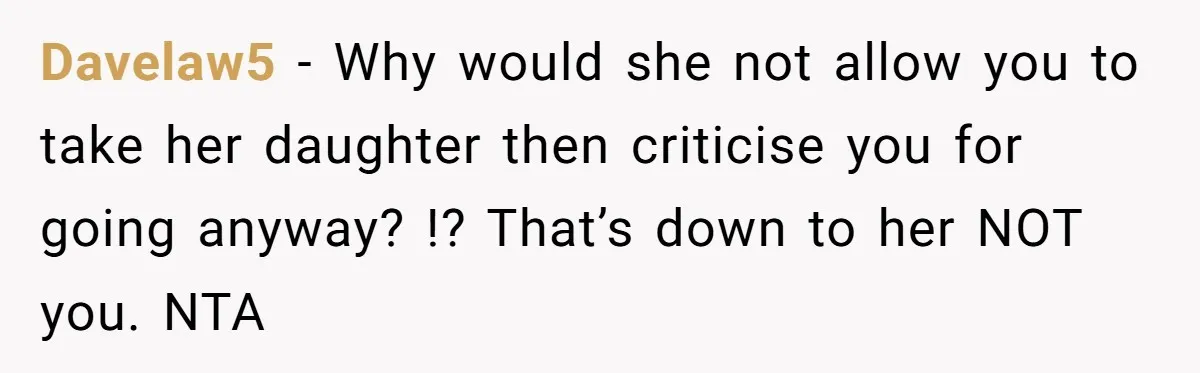 Davelaw5 − Why would she not allow you to take her daughter then criticise you for going anyway? !? That’s down to her NOT you. NTA