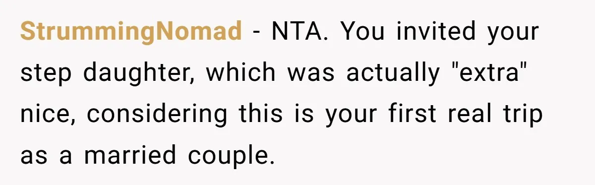 StrummingNomad − NTA. You invited your step daughter, which was actually "extra" nice, considering this is your first real trip as a married couple.