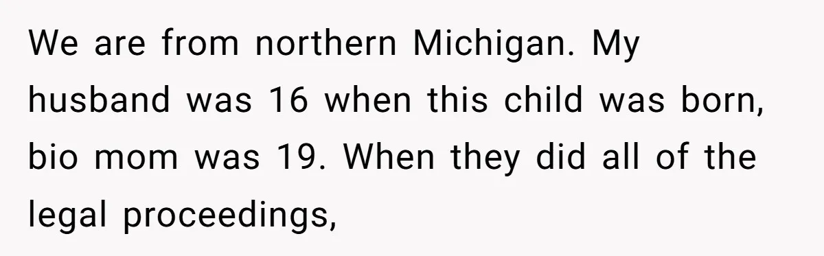 We are from northern Michigan. My husband was 16 when this child was born, bio mom was 19. When they did all of the legal proceedings,