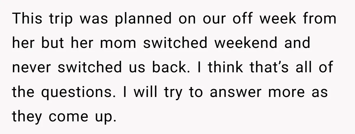 This trip was planned on our off week from her but her mom switched weekend and never switched us back. I think that’s all of the questions. I will try...