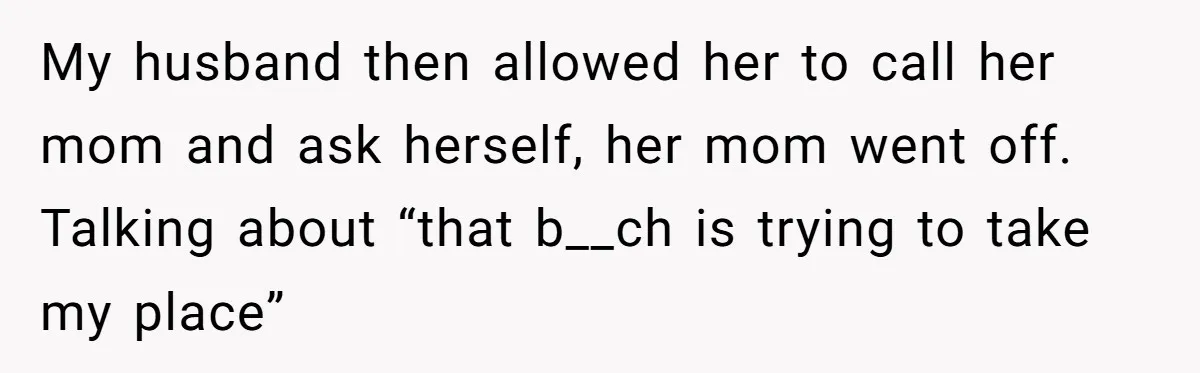 My husband then allowed her to call her mom and ask herself, her mom went off. Talking about “that b__ch is trying to take my place”