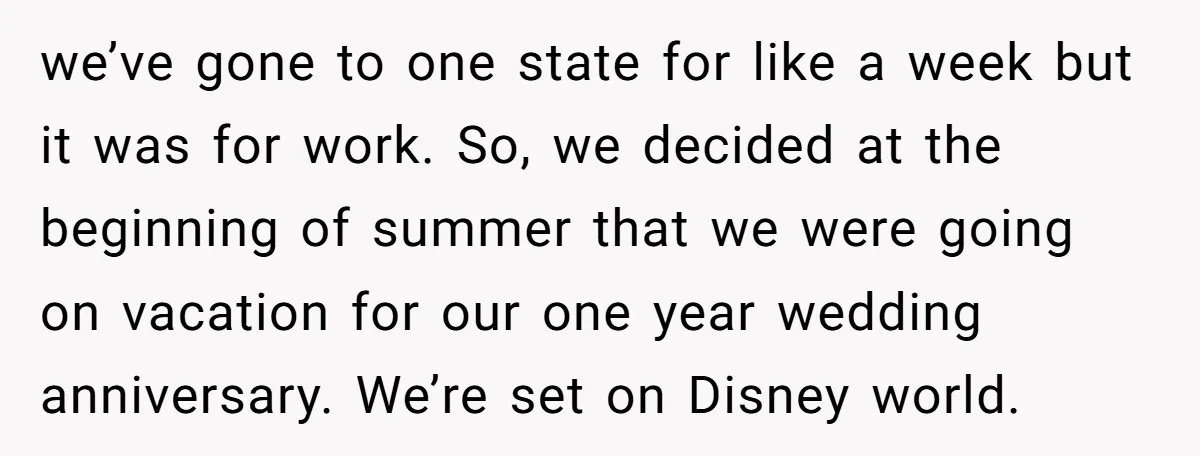 we’ve gone to one state for like a week but it was for work. So, we decided at the beginning of summer that we were going on vacation for our...