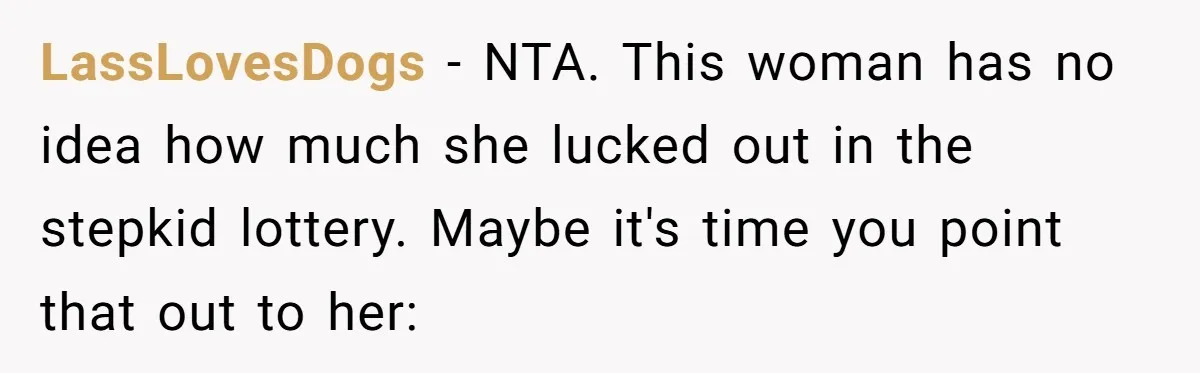 LassLovesDogs − NTA. This woman has no idea how much she lucked out in the stepkid lottery. Maybe it's time you point that out to her: