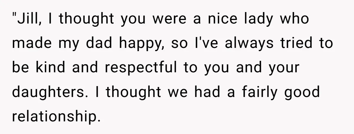 "Jill, I thought you were a nice lady who made my dad happy, so I've always tried to be kind and respectful to you and your daughters. I thought we...