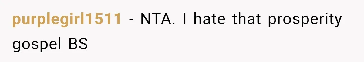purplegirl1511 − NTA. I hate that prosperity gospel BS