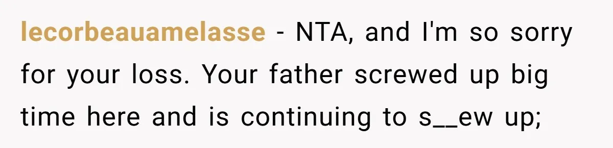 lecorbeauamelasse − NTA, and I'm so sorry for your loss. Your father screwed up big time here and is continuing to s__ew up;