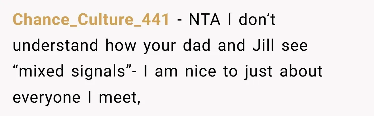 Chance_Culture_441 − NTA I don’t understand how your dad and Jill see “mixed signals”- I am nice to just about everyone I meet,