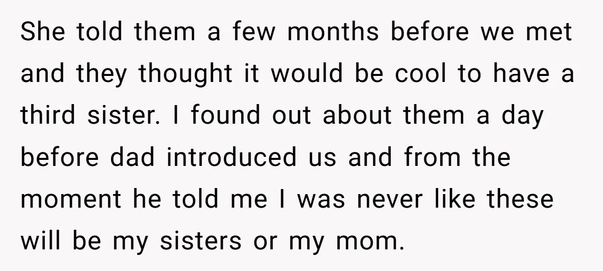 She told them a few months before we met and they thought it would be cool to have a third sister. I found out about them a day before dad...