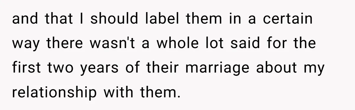 and that I should label them in a certain way there wasn't a whole lot said for the first two years of their marriage about my relationship with them.