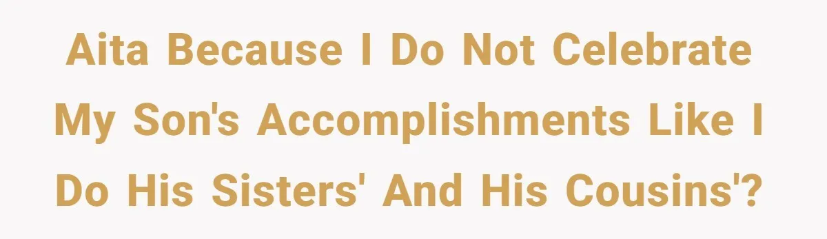 AITA Because I do not celebrate my son's accomplishments like I do his sisters' and his cousins'?
