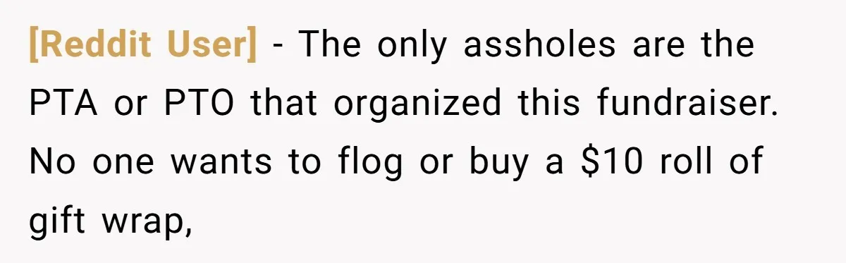 [Reddit User] − The only assholes are the PTA or PTO that organized this fundraiser. No one wants to flog or buy a $10 roll of gift wrap,