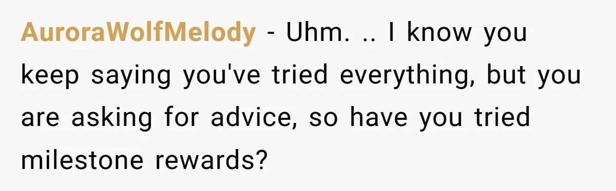 AuroraWolfMelody − Uhm. .. I know you keep saying you've tried everything, but you are asking for advice, so have you tried milestone rewards?