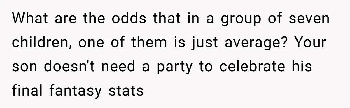 What are the odds that in a group of seven children, one of them is just average? Your son doesn't need a party to celebrate his final fantasy stats