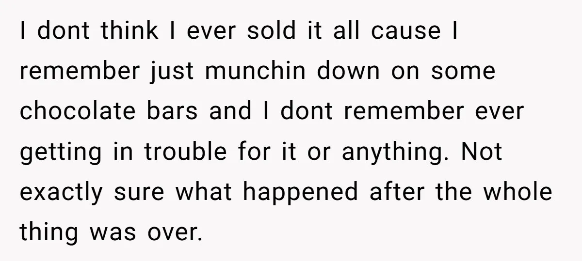 I dont think I ever sold it all cause I remember just munchin down on some chocolate bars and I dont remember ever getting in trouble for it or anything....
