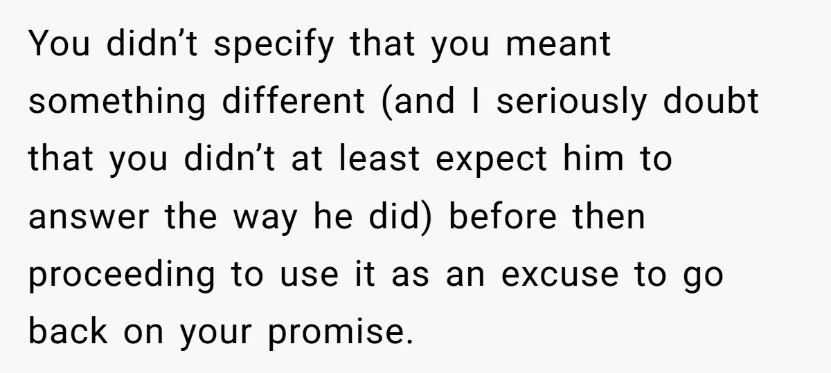 You didn’t specify that you meant something different (and I seriously doubt that you didn’t at least expect him to answer the way he did) before then proceeding to use...