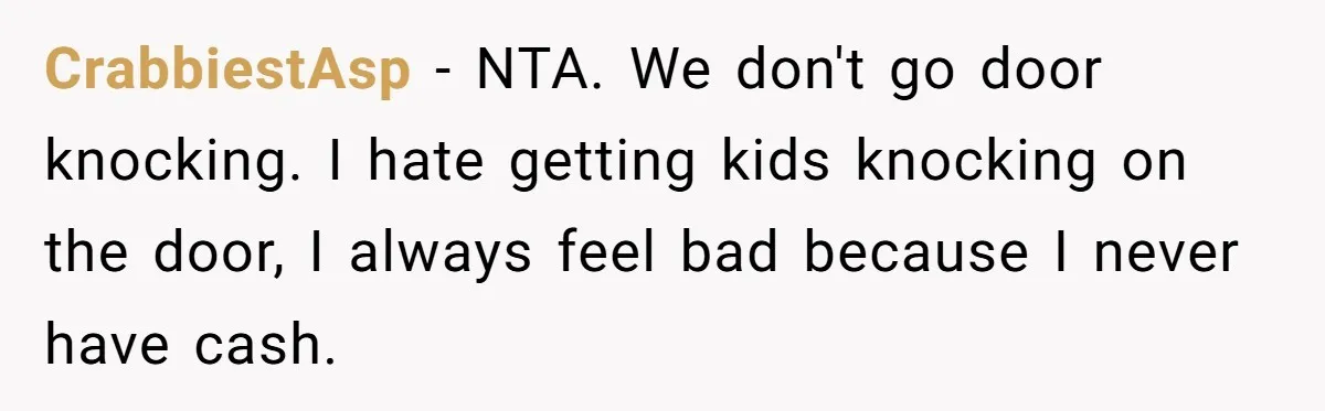 CrabbiestAsp − NTA. We don't go door knocking. I hate getting kids knocking on the door, I always feel bad because I never have cash.