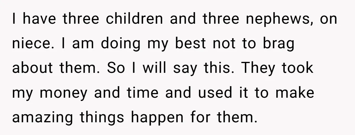 I have three children and three nephews, on niece. I am doing my best not to brag about them. So I will say this. They took my money and time...