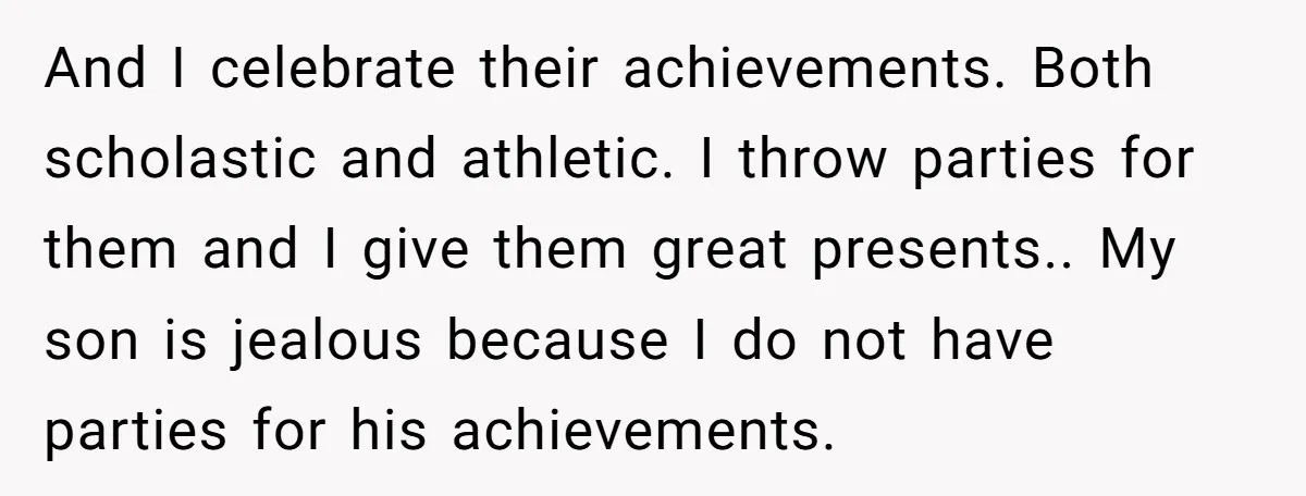 And I celebrate their achievements. Both scholastic and athletic. I throw parties for them and I give them great presents.. My son is jealous because I do not have parties...