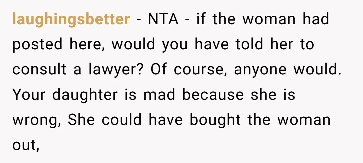 laughingsbetter − NTA - if the woman had posted here, would you have told her to consult a lawyer? Of course, anyone would. Your daughter is mad because she is...