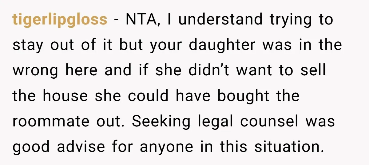 tigerlipgloss − NTA, I understand trying to stay out of it but your daughter was in the wrong here and if she didn’t want to sell the house she could...