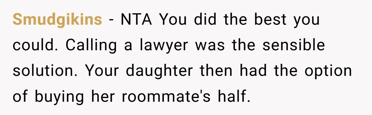 Smudgikins − NTA You did the best you could. Calling a lawyer was the sensible solution. Your daughter then had the option of buying her roommate's half.