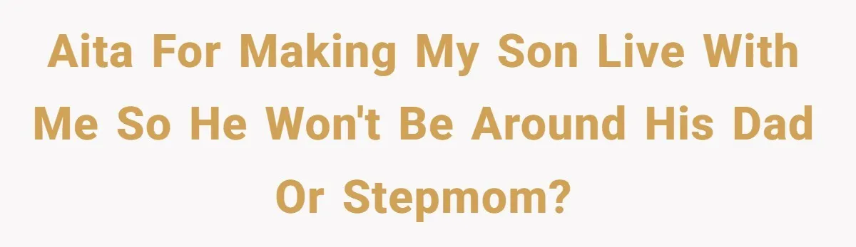AITA for making my son live with me so he won't be around his Dad or Stepmom?