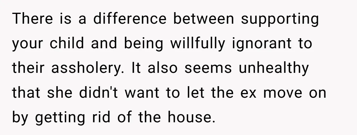 There is a difference between supporting your child and being willfully ignorant to their assholery. It also seems unhealthy that she didn't want to let the ex move on by...