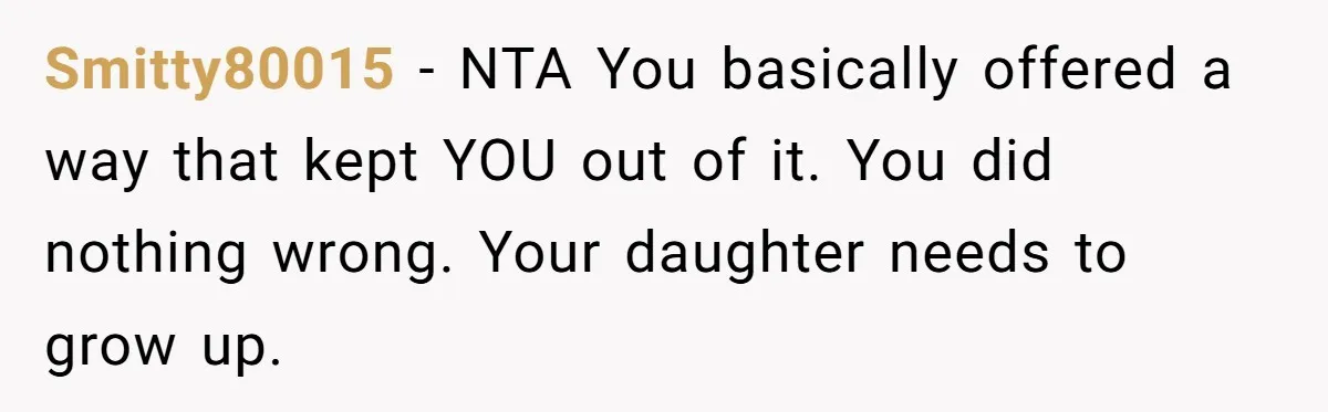 Smitty80015 − NTA You basically offered a way that kept YOU out of it. You did nothing wrong. Your daughter needs to grow up.